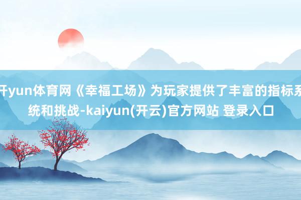 开yun体育网《幸福工场》为玩家提供了丰富的指标系统和挑战-kaiyun(开云)官方网站 登录入口