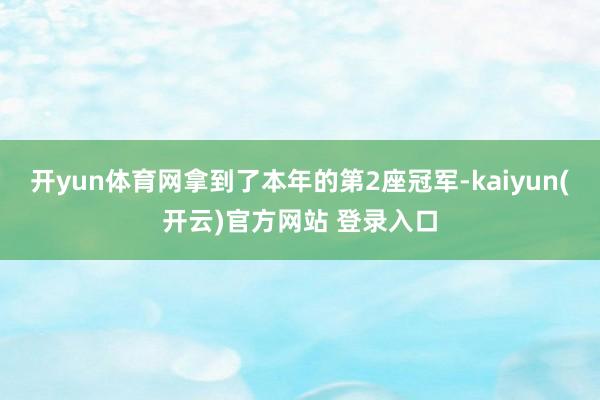 开yun体育网拿到了本年的第2座冠军-kaiyun(开云)官方网站 登录入口