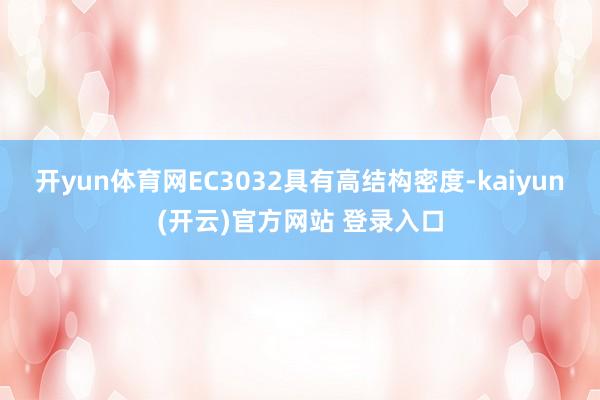 开yun体育网EC3032具有高结构密度-kaiyun(开云)官方网站 登录入口