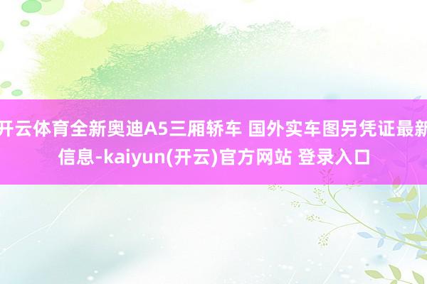 开云体育全新奥迪A5三厢轿车 国外实车图另凭证最新信息-kaiyun(开云)官方网站 登录入口