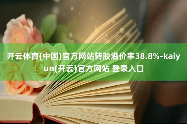 开云体育(中国)官方网站转股溢价率38.8%-kaiyun(开云)官方网站 登录入口