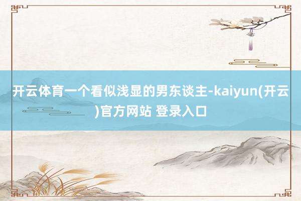 开云体育一个看似浅显的男东谈主-kaiyun(开云)官方网站 登录入口