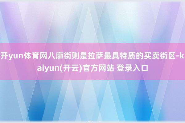 开yun体育网八廓街则是拉萨最具特质的买卖街区-kaiyun(开云)官方网站 登录入口