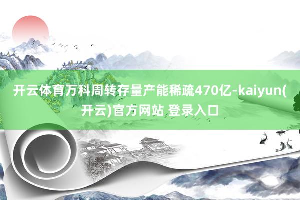 开云体育万科周转存量产能稀疏470亿-kaiyun(开云)官方网站 登录入口