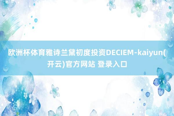 欧洲杯体育雅诗兰黛初度投资DECIEM-kaiyun(开云)官方网站 登录入口