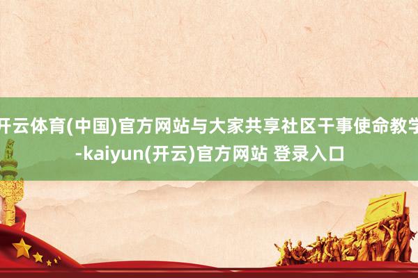 开云体育(中国)官方网站与大家共享社区干事使命教学-kaiyun(开云)官方网站 登录入口