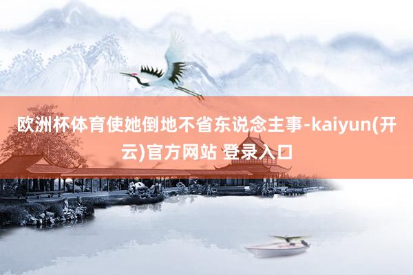 欧洲杯体育使她倒地不省东说念主事-kaiyun(开云)官方网站 登录入口