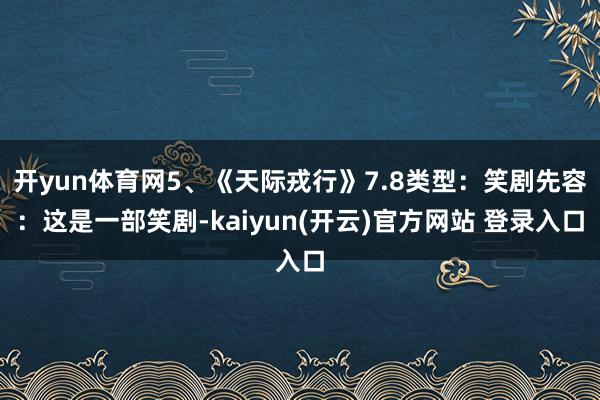 开yun体育网5、《天际戎行》7.8类型：笑剧先容：这是一部笑剧-kaiyun(开云)官方网站 登录入口